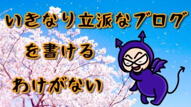 いきなり立派なブログを書けるわけがない、、